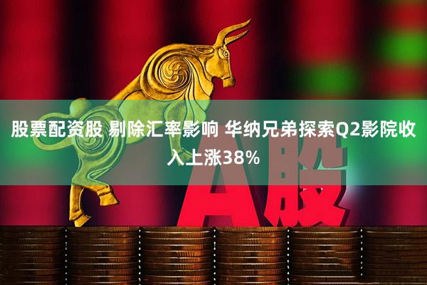 股票配资股 剔除汇率影响 华纳兄弟探索Q2影院收入上涨38%