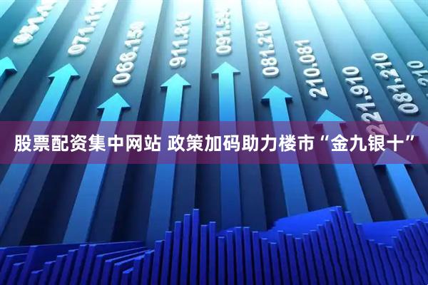股票配资集中网站 政策加码助力楼市“金九银十”